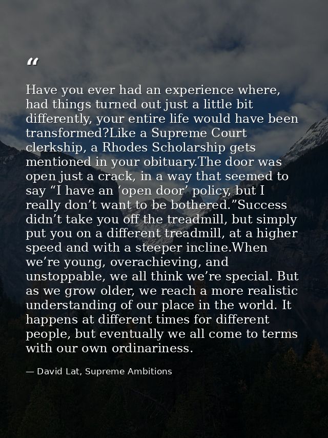 Have you ever had an experience where, had things turned out just a little bit differently, your entire life would have  — David Lat, Supreme Ambitions
