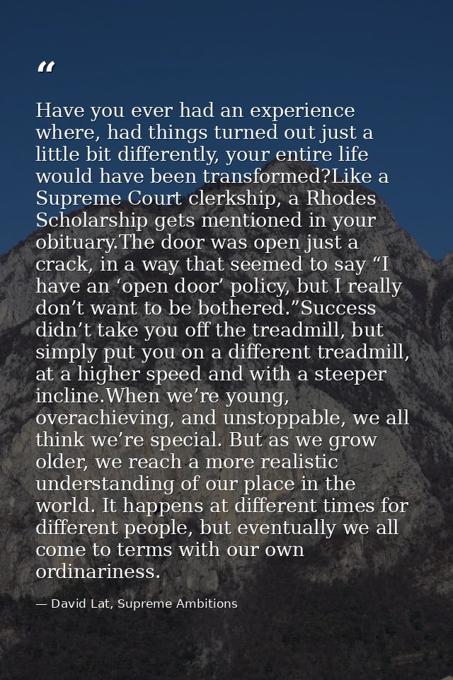 Have you ever had an experience where, had things turned out just a little bit differently, your entire life would have  — David Lat, Supreme Ambitions