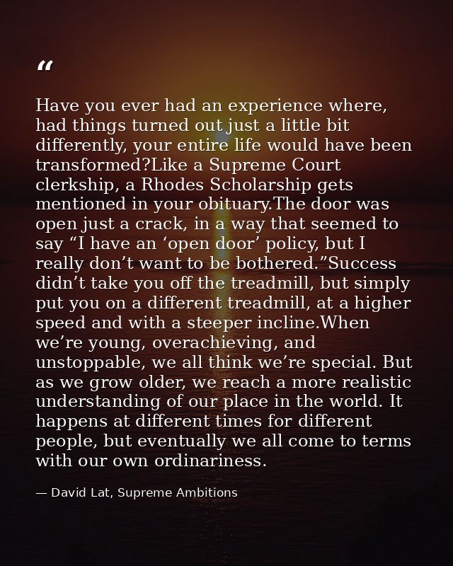 Have you ever had an experience where, had things turned out just a little bit differently, your entire life would have  — David Lat, Supreme Ambitions