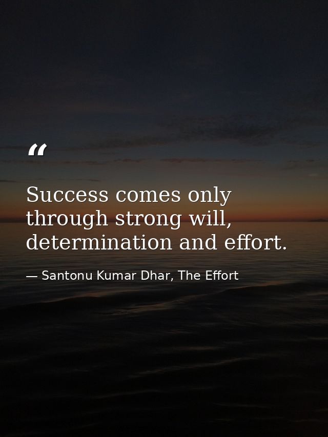 Success comes only through strong will, determination and effort. — Santonu Kumar Dhar, The Effort