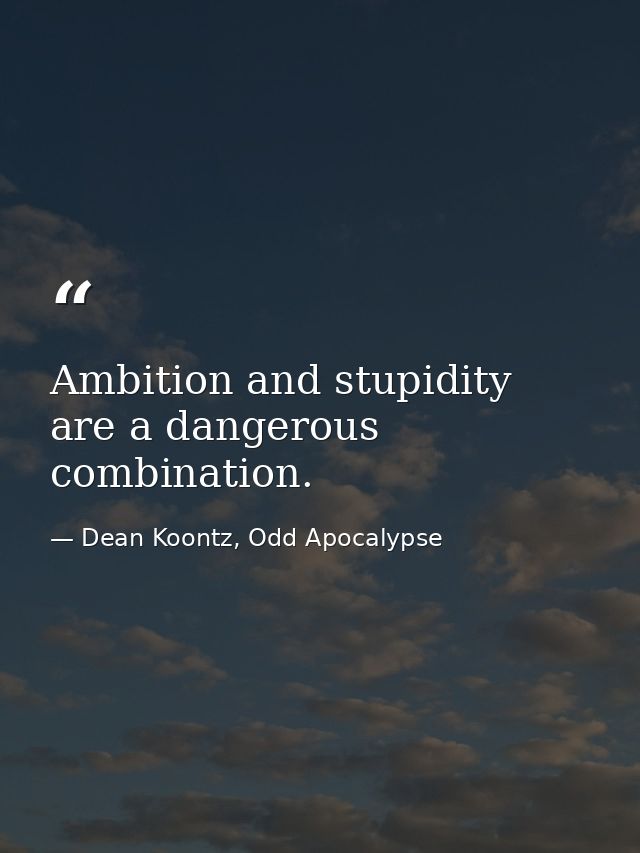 Ambition and stupidity are a dangerous combination. — Dean Koontz, Odd Apocalypse