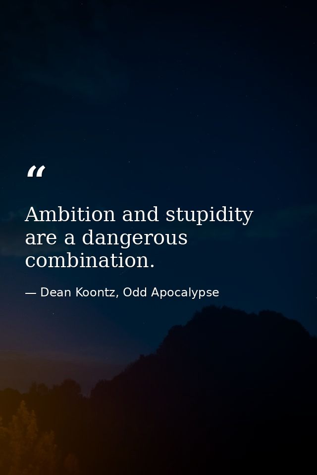 Ambition and stupidity are a dangerous combination. — Dean Koontz, Odd Apocalypse