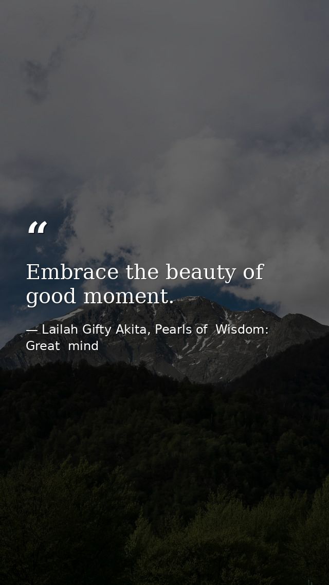 Embrace the beauty of good moment. — Lailah Gifty Akita, Pearls of  Wisdom: Great  mind