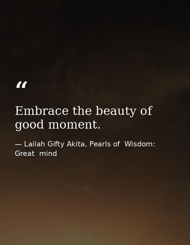 Embrace the beauty of good moment. — Lailah Gifty Akita, Pearls of  Wisdom: Great  mind