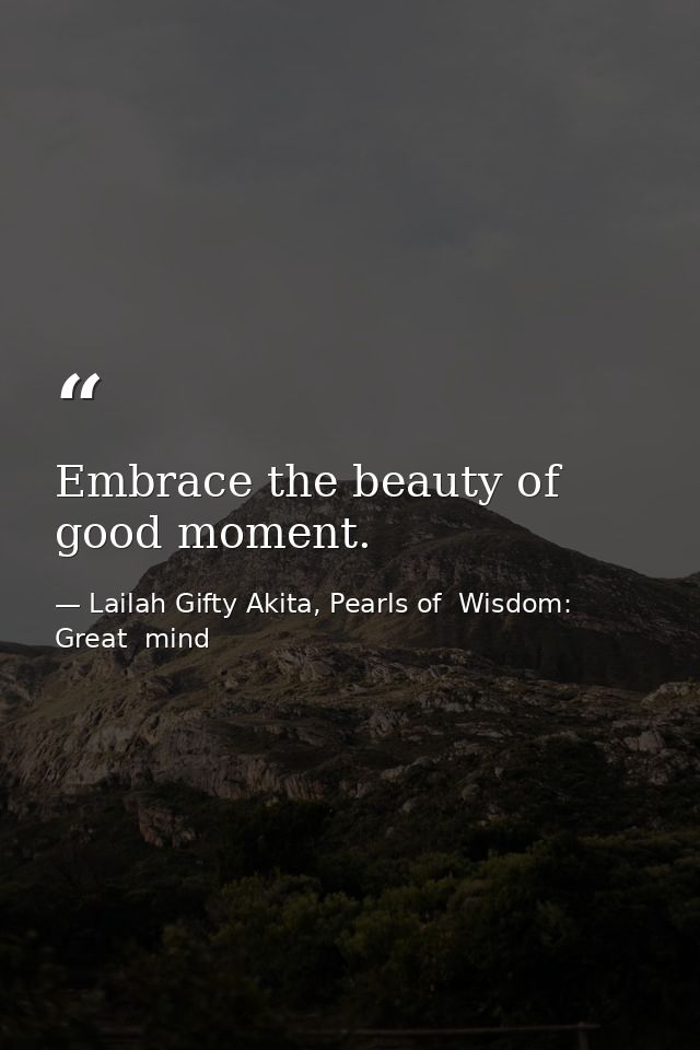 Embrace the beauty of good moment. — Lailah Gifty Akita, Pearls of  Wisdom: Great  mind