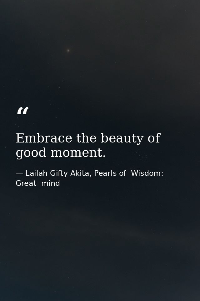Embrace the beauty of good moment. — Lailah Gifty Akita, Pearls of  Wisdom: Great  mind