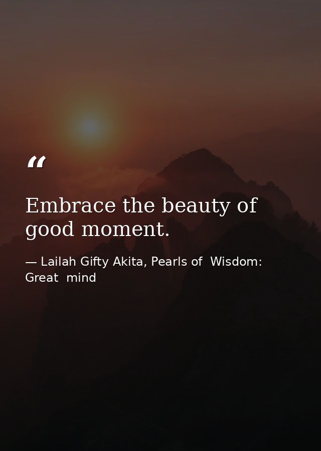 Embrace the beauty of good moment. — Lailah Gifty Akita, Pearls of  Wisdom: Great  mind