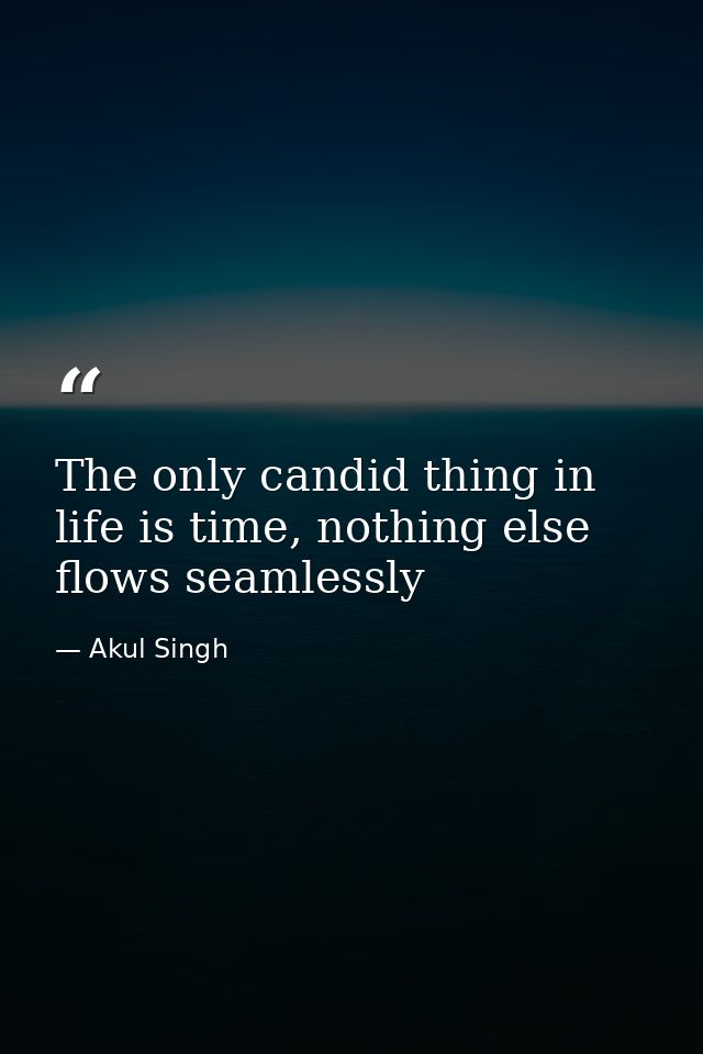 The only candid thing in life is time, nothing else flows seamlessly — Akul Singh