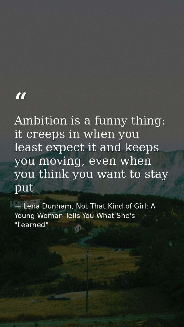 Ambition is a funny thing: it creeps in when you least expect it and keeps you moving, even when you think you want to s — Lena Dunham, Not That Kind of Girl: A Young Woman Tells You What She's "Learned"