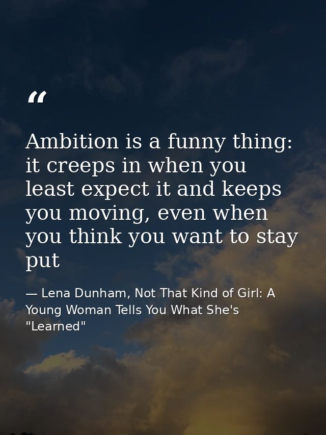 Ambition is a funny thing: it creeps in when you least expect it and keeps you moving, even when you think you want to s — Lena Dunham, Not That Kind of Girl: A Young Woman Tells You What She's "Learned"