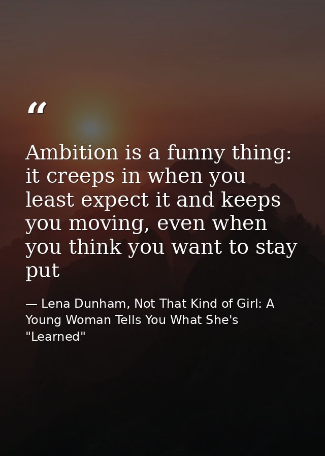 Ambition is a funny thing: it creeps in when you least expect it and keeps you moving, even when you think you want to s — Lena Dunham, Not That Kind of Girl: A Young Woman Tells You What She's "Learned"