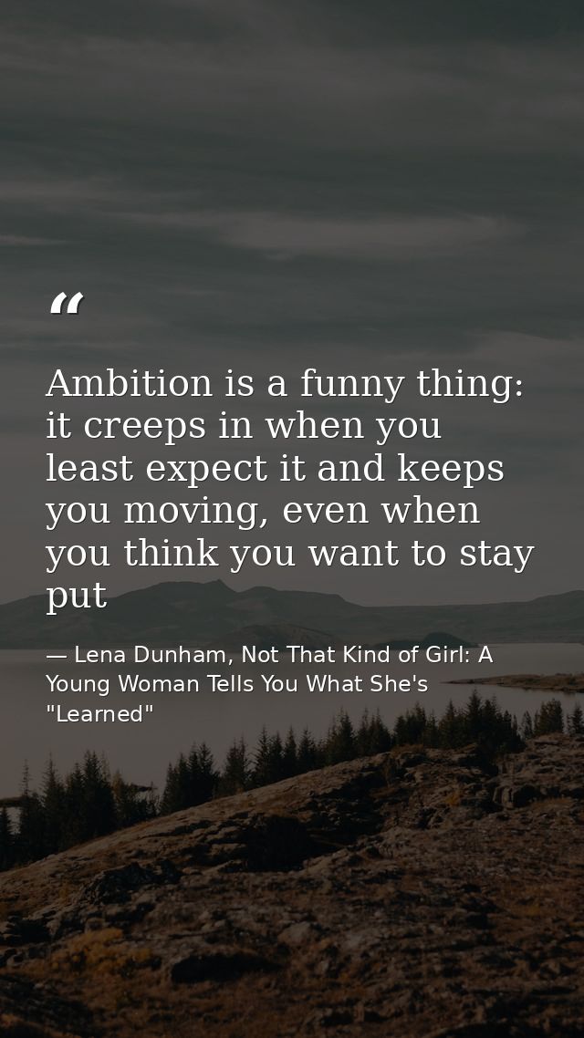 Ambition is a funny thing: it creeps in when you least expect it and keeps you moving, even when you think you want to s — Lena Dunham, Not That Kind of Girl: A Young Woman Tells You What She's "Learned"