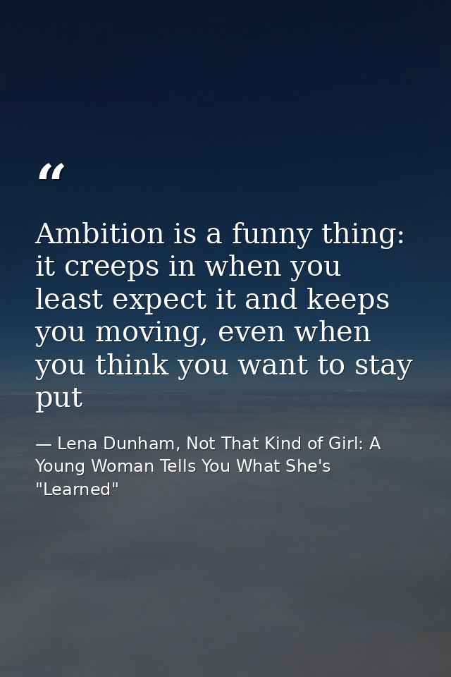 Ambition is a funny thing: it creeps in when you least expect it and keeps you moving, even when you think you want to s — Lena Dunham, Not That Kind of Girl: A Young Woman Tells You What She's "Learned"