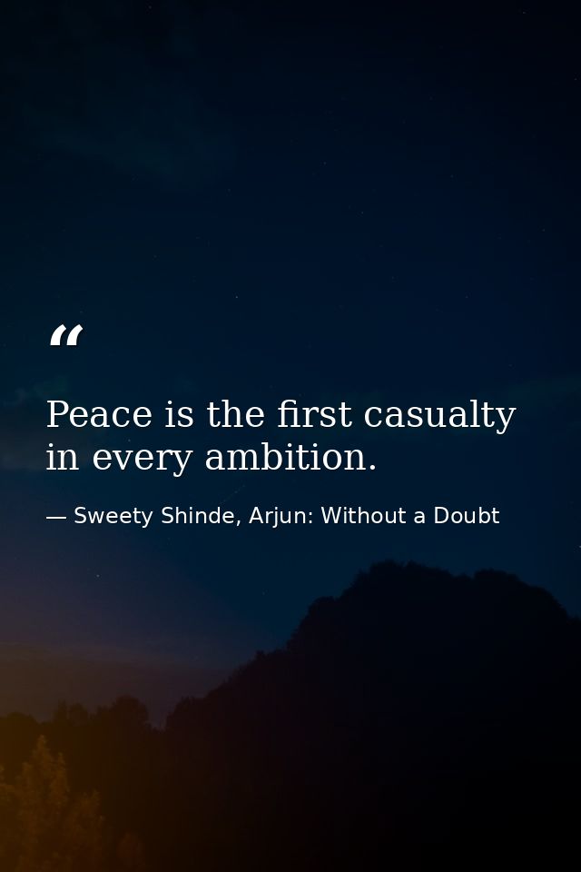 Peace is the first casualty in every ambition. — Sweety Shinde, Arjun: Without a Doubt