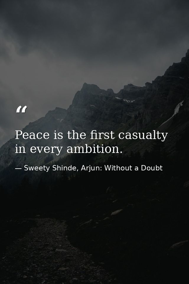 Peace is the first casualty in every ambition. — Sweety Shinde, Arjun: Without a Doubt