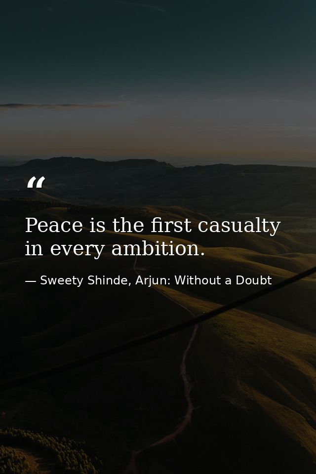 Peace is the first casualty in every ambition. — Sweety Shinde, Arjun: Without a Doubt