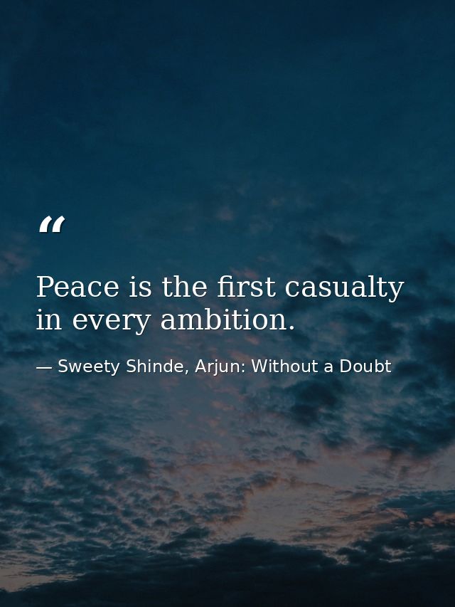 Peace is the first casualty in every ambition. — Sweety Shinde, Arjun: Without a Doubt