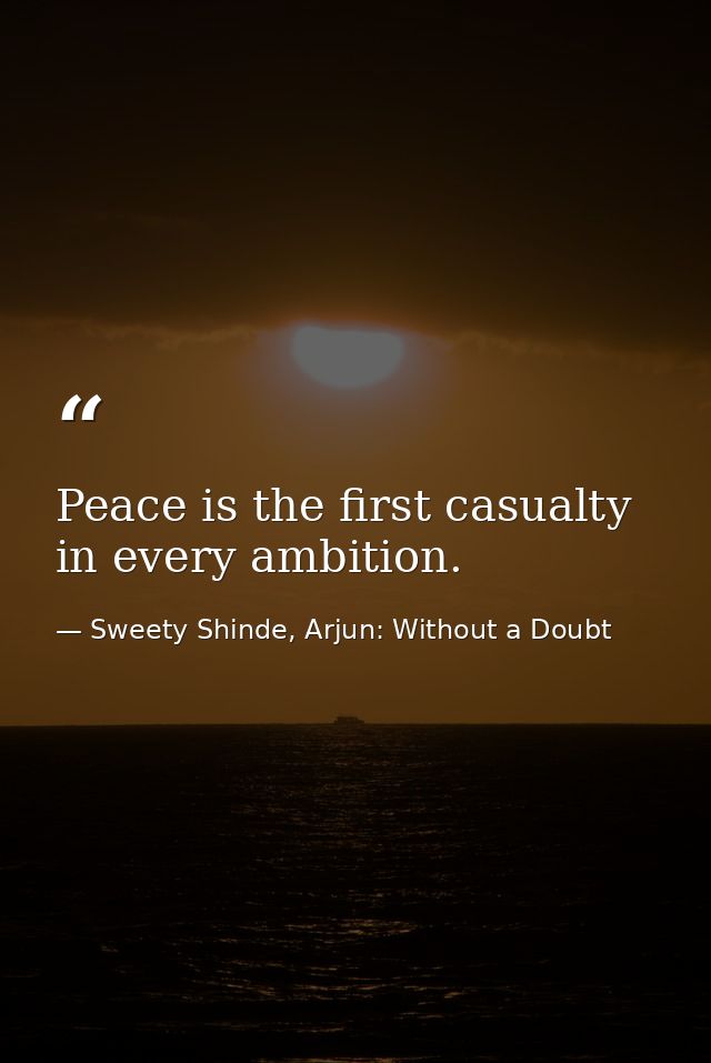 Peace is the first casualty in every ambition. — Sweety Shinde, Arjun: Without a Doubt