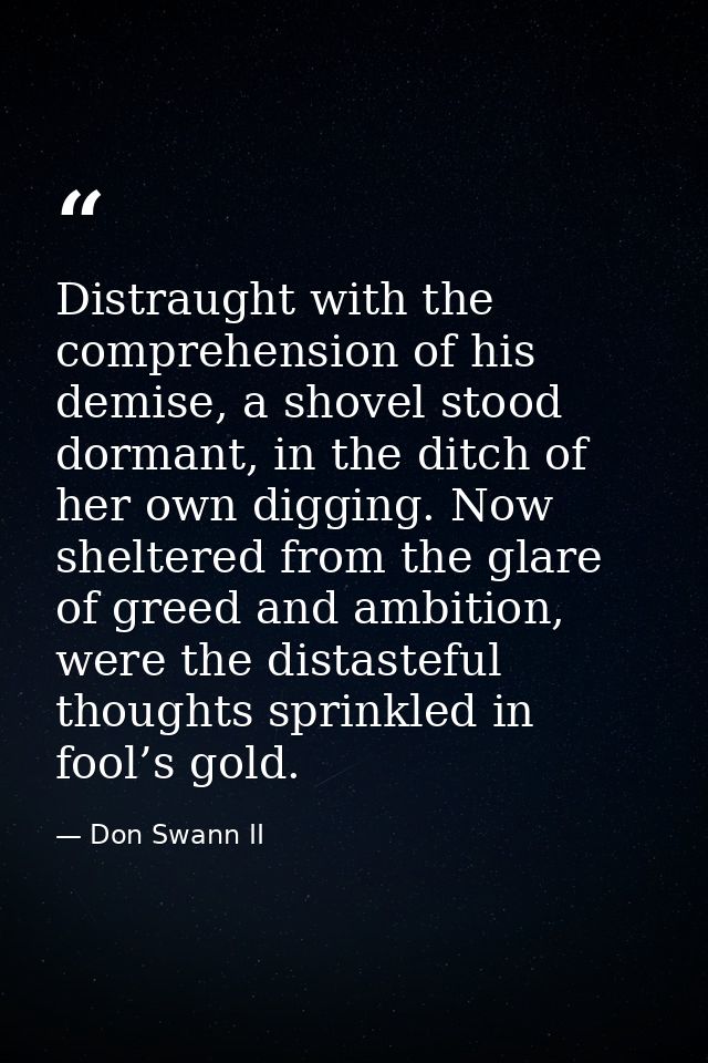 Distraught with the comprehension of his demise, a shovel stood dormant, in the ditch of her own digging. Now sheltered  — Don Swann II