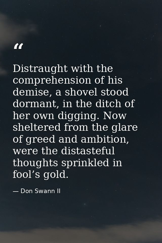 Distraught with the comprehension of his demise, a shovel stood dormant, in the ditch of her own digging. Now sheltered  — Don Swann II
