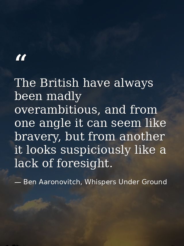 The British have always been madly overambitious, and from one angle it can seem like bravery, but from another it looks — Ben Aaronovitch, Whispers Under Ground