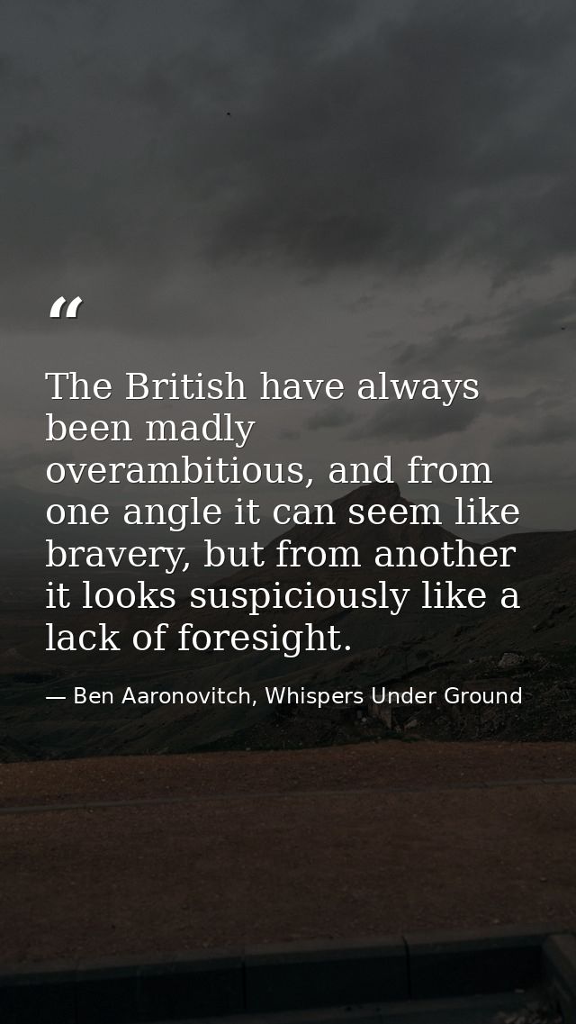 The British have always been madly overambitious, and from one angle it can seem like bravery, but from another it looks — Ben Aaronovitch, Whispers Under Ground