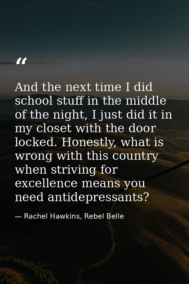 And the next time I did school stuff in the middle of the night, I just did it in my closet with the door locked. Honest — Rachel Hawkins, Rebel Belle