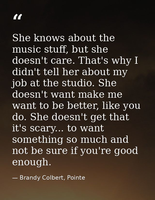 She knows about the music stuff, but she doesn't care. That's why I didn't tell her about my job at the studio. She does — Brandy Colbert, Pointe