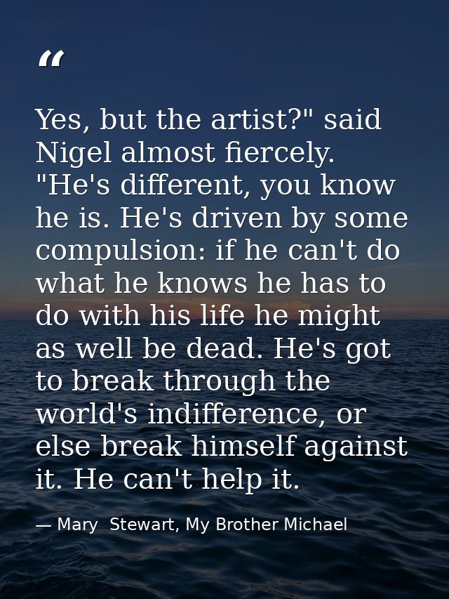 Yes, but the artist?" said Nigel almost fiercely. "He's different, you know he is. He's driven by some compulsion: if he — Mary  Stewart, My Brother Michael
