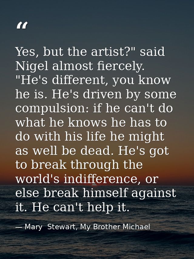 Yes, but the artist?" said Nigel almost fiercely. "He's different, you know he is. He's driven by some compulsion: if he — Mary  Stewart, My Brother Michael