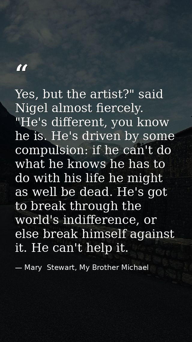 Yes, but the artist?" said Nigel almost fiercely. "He's different, you know he is. He's driven by some compulsion: if he — Mary  Stewart, My Brother Michael