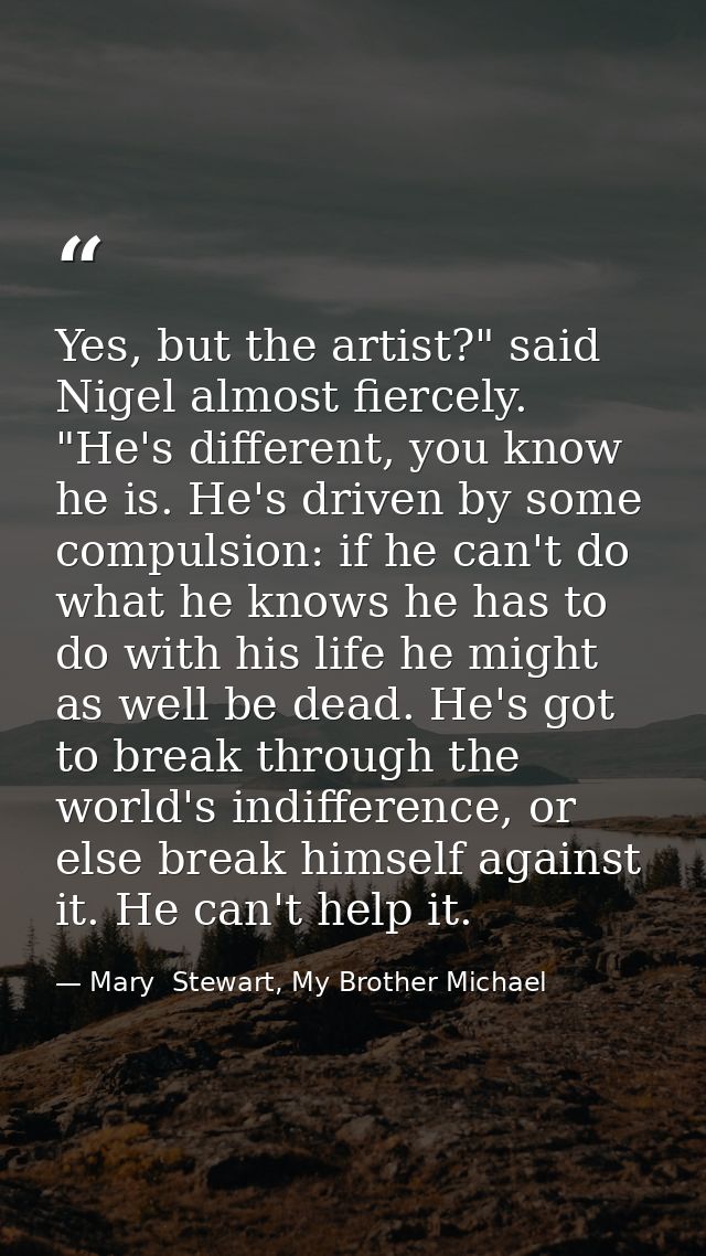 Yes, but the artist?" said Nigel almost fiercely. "He's different, you know he is. He's driven by some compulsion: if he — Mary  Stewart, My Brother Michael