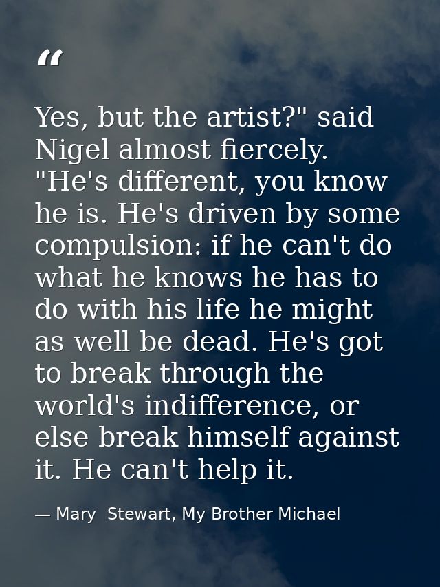 Yes, but the artist?" said Nigel almost fiercely. "He's different, you know he is. He's driven by some compulsion: if he — Mary  Stewart, My Brother Michael