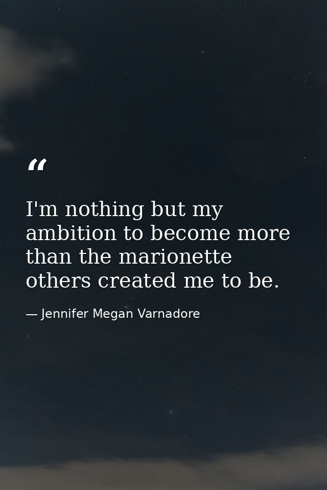 I'm nothing but my ambition to become more than the marionette others created me to be. — Jennifer Megan Varnadore