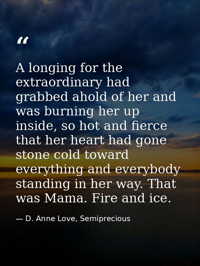 A longing for the extraordinary had grabbed ahold of her and was burning her up inside, so hot and fierce that her heart — D. Anne Love, Semiprecious