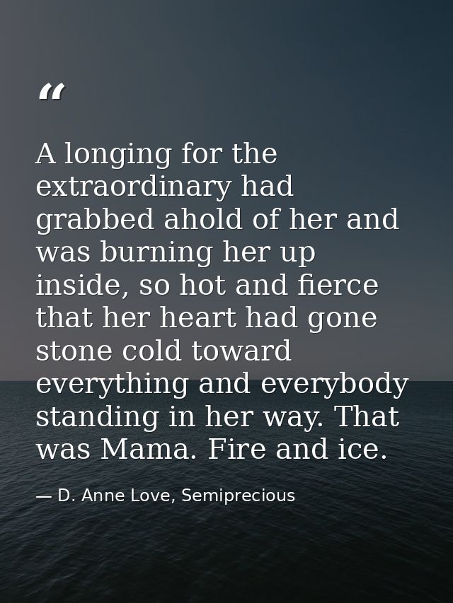A longing for the extraordinary had grabbed ahold of her and was burning her up inside, so hot and fierce that her heart — D. Anne Love, Semiprecious