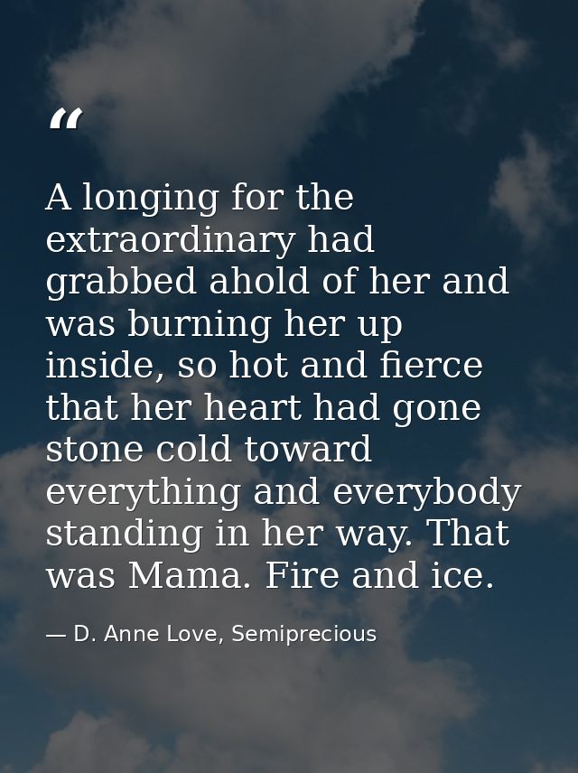 A longing for the extraordinary had grabbed ahold of her and was burning her up inside, so hot and fierce that her heart — D. Anne Love, Semiprecious