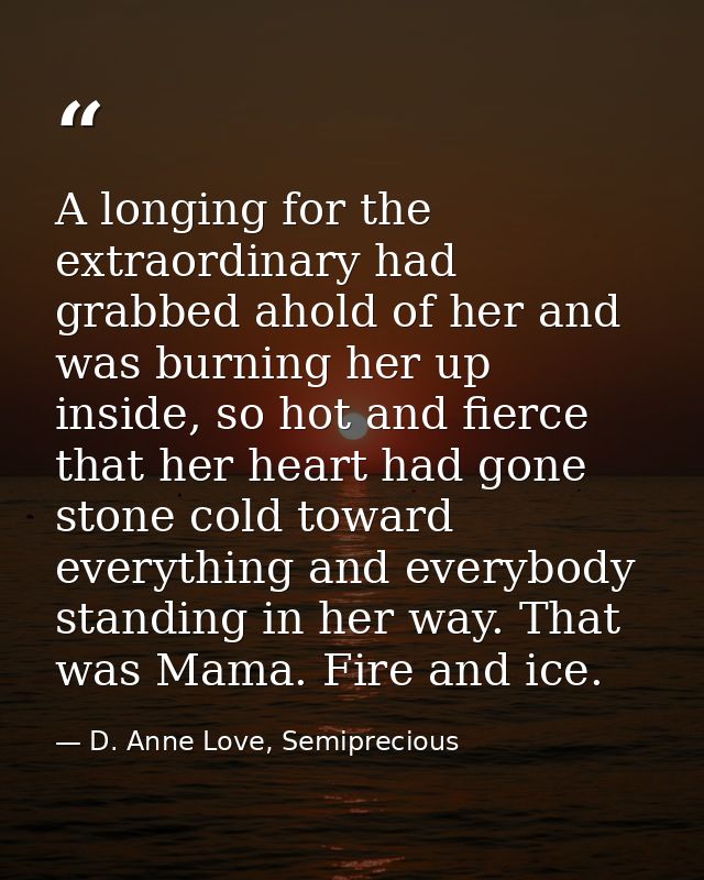 A longing for the extraordinary had grabbed ahold of her and was burning her up inside, so hot and fierce that her heart — D. Anne Love, Semiprecious
