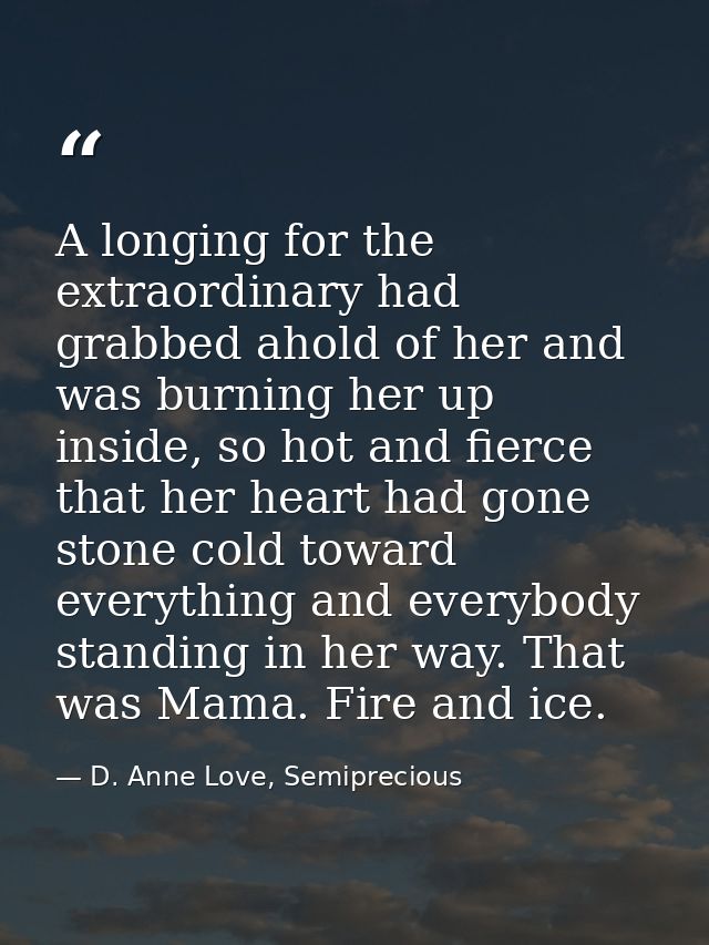 A longing for the extraordinary had grabbed ahold of her and was burning her up inside, so hot and fierce that her heart — D. Anne Love, Semiprecious