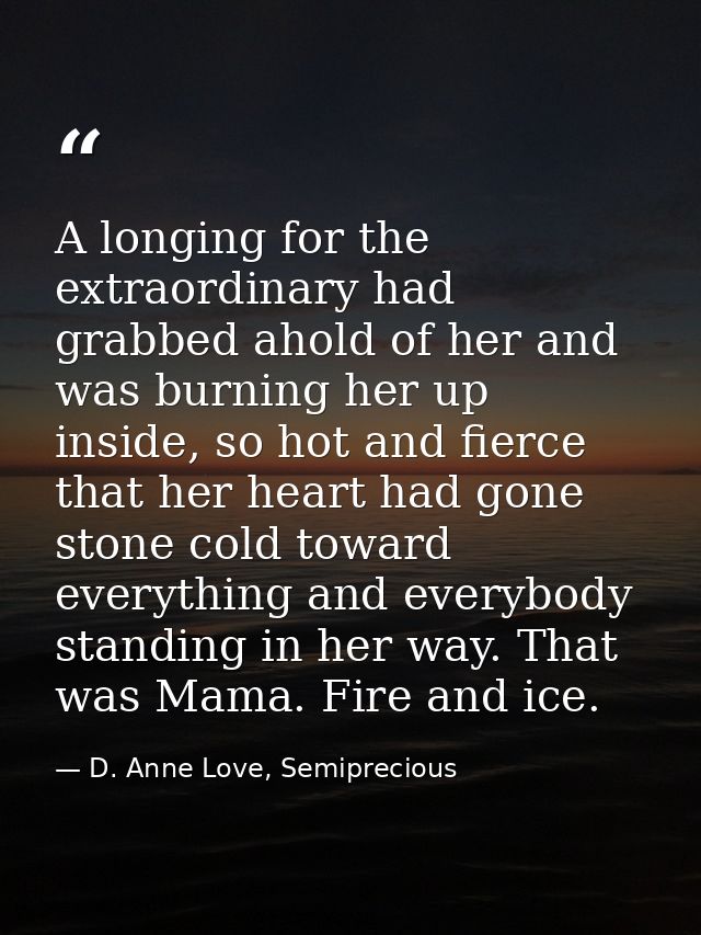 A longing for the extraordinary had grabbed ahold of her and was burning her up inside, so hot and fierce that her heart — D. Anne Love, Semiprecious