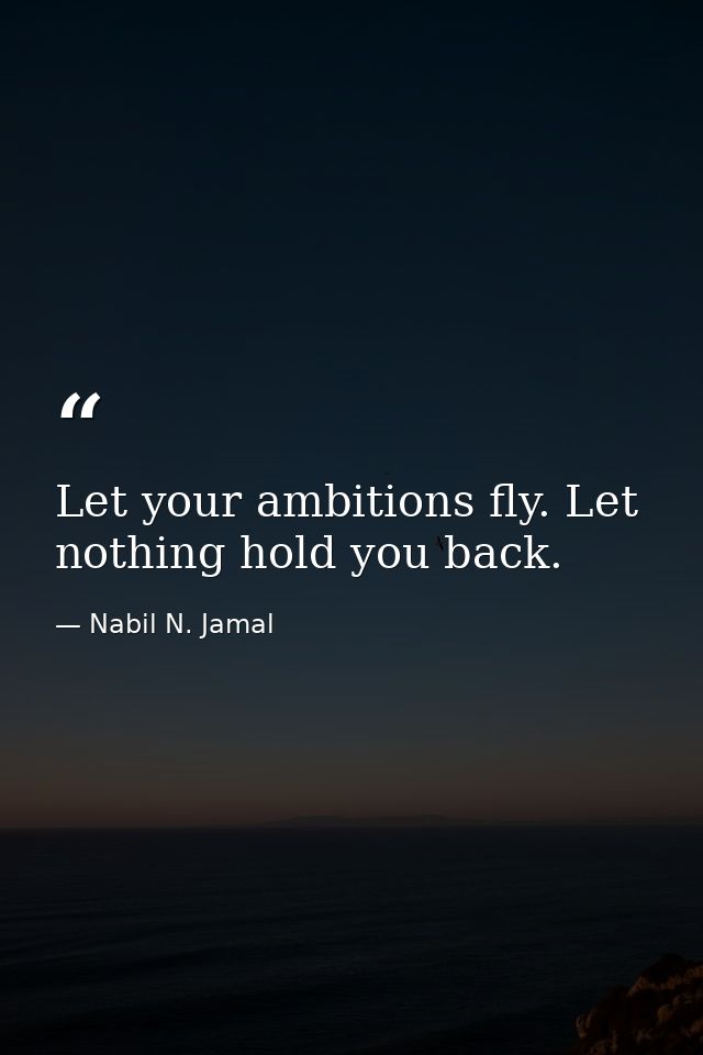 Let your ambitions fly. Let nothing hold you back. — Nabil N. Jamal
