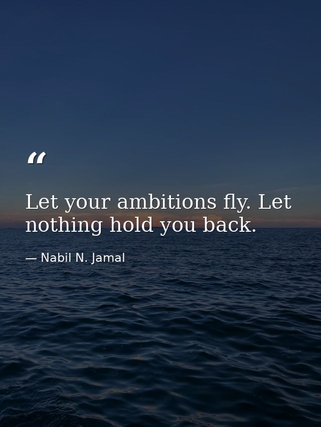 Let your ambitions fly. Let nothing hold you back. — Nabil N. Jamal