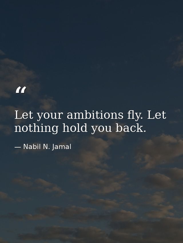 Let your ambitions fly. Let nothing hold you back. — Nabil N. Jamal