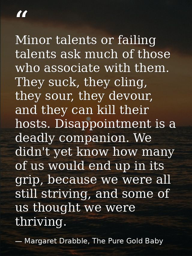 Minor talents or failing talents ask much of those who associate with them. They suck, they cling, they sour, they devou — Margaret Drabble, The Pure Gold Baby
