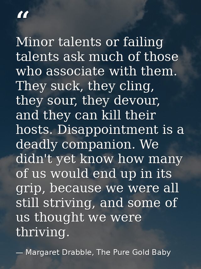 Minor talents or failing talents ask much of those who associate with them. They suck, they cling, they sour, they devou — Margaret Drabble, The Pure Gold Baby