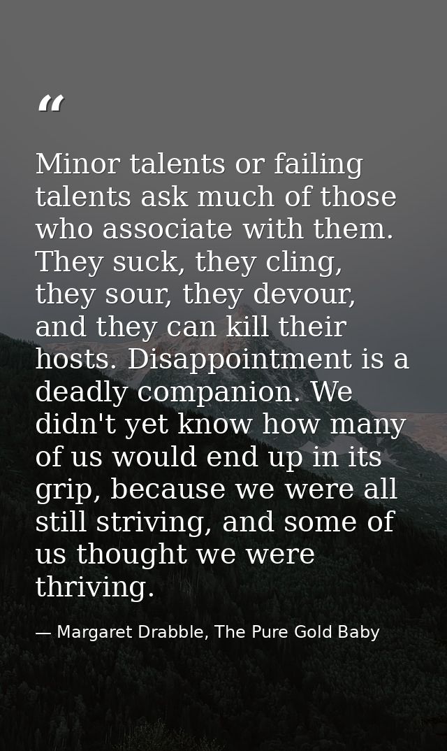 Minor talents or failing talents ask much of those who associate with them. They suck, they cling, they sour, they devou — Margaret Drabble, The Pure Gold Baby