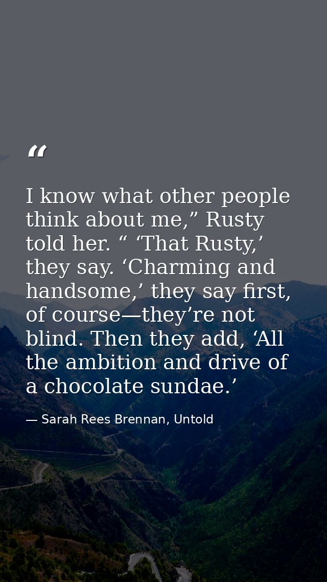I know what other people think about me,” Rusty told her. “ ‘That Rusty,’ they say. ‘Charming and handsome,’ they say fi — Sarah Rees Brennan, Untold