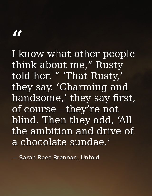 I know what other people think about me,” Rusty told her. “ ‘That Rusty,’ they say. ‘Charming and handsome,’ they say fi — Sarah Rees Brennan, Untold