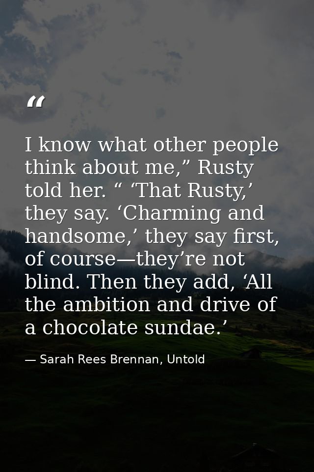 I know what other people think about me,” Rusty told her. “ ‘That Rusty,’ they say. ‘Charming and handsome,’ they say fi — Sarah Rees Brennan, Untold