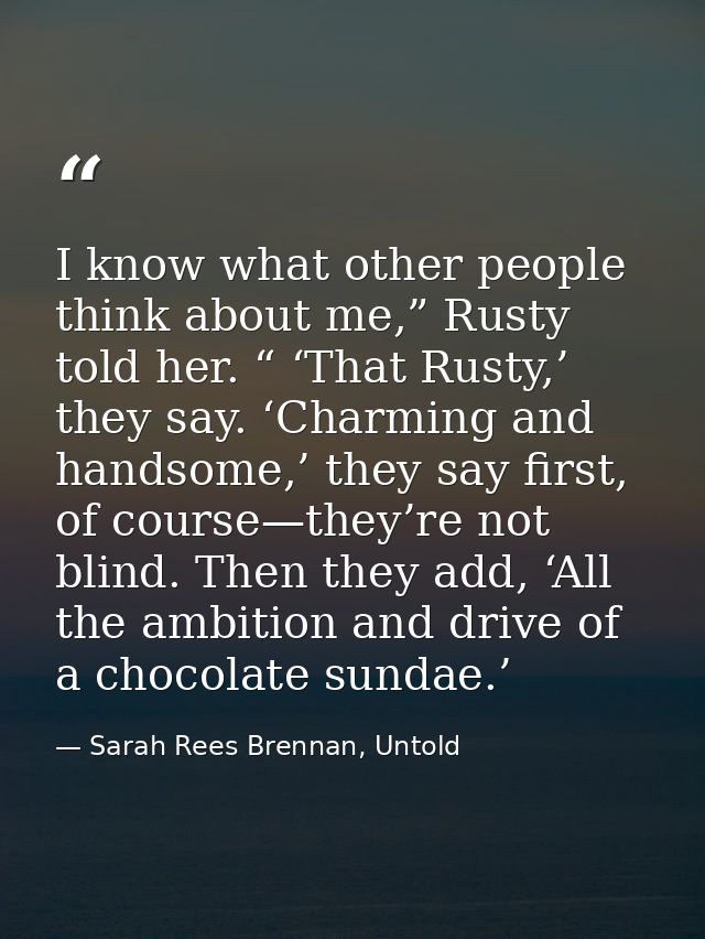I know what other people think about me,” Rusty told her. “ ‘That Rusty,’ they say. ‘Charming and handsome,’ they say fi — Sarah Rees Brennan, Untold